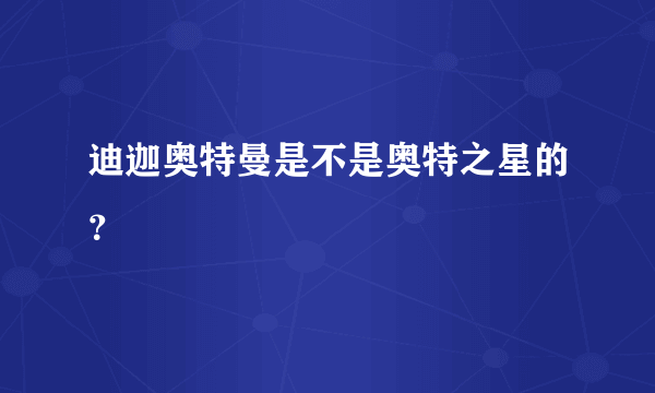 迪迦奥特曼是不是奥特之星的？