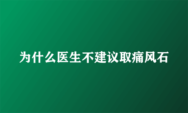 为什么医生不建议取痛风石