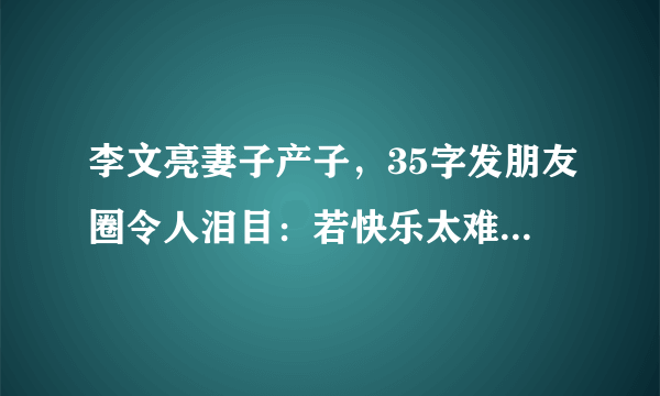 李文亮妻子产子，35字发朋友圈令人泪目：若快乐太难，那唯愿平安