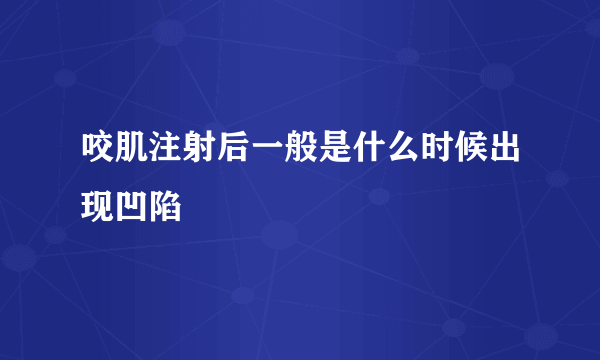 咬肌注射后一般是什么时候出现凹陷