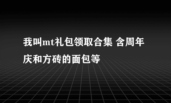 我叫mt礼包领取合集 含周年庆和方砖的面包等