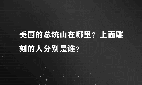 美国的总统山在哪里？上面雕刻的人分别是谁？