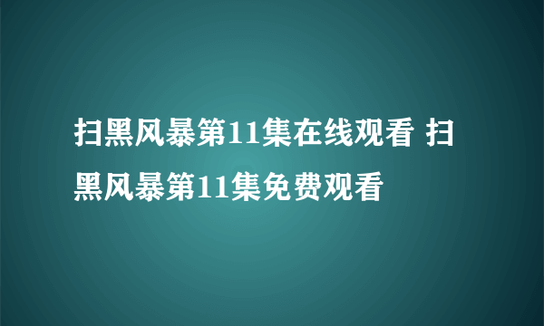 扫黑风暴第11集在线观看 扫黑风暴第11集免费观看