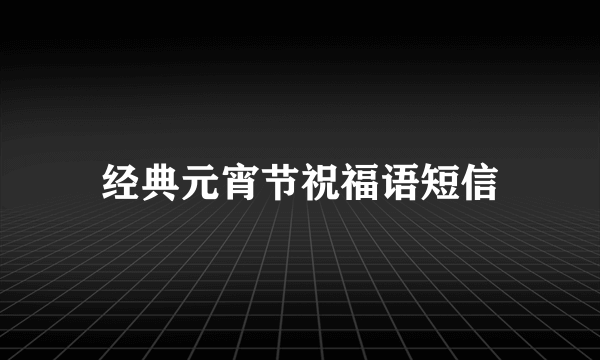 经典元宵节祝福语短信