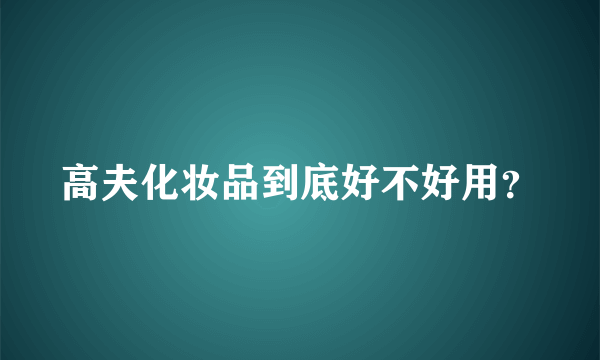 高夫化妆品到底好不好用？