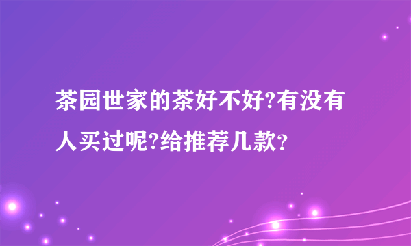 茶园世家的茶好不好?有没有人买过呢?给推荐几款？