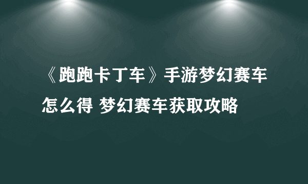 《跑跑卡丁车》手游梦幻赛车怎么得 梦幻赛车获取攻略