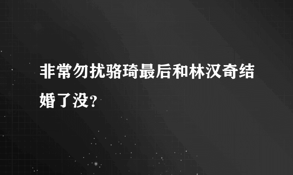 非常勿扰骆琦最后和林汉奇结婚了没？