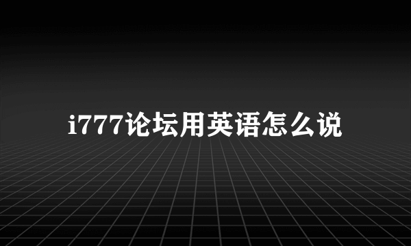 i777论坛用英语怎么说