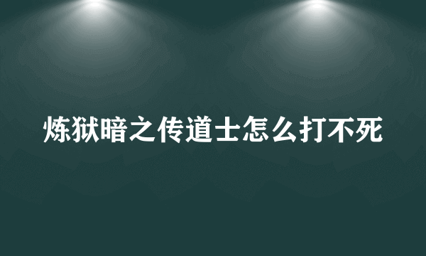 炼狱暗之传道士怎么打不死