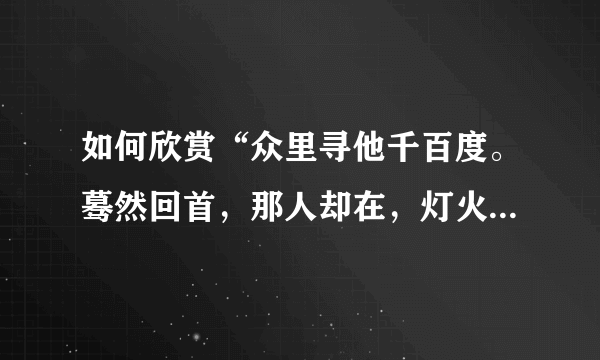 如何欣赏“众里寻他千百度。蓦然回首，那人却在，灯火阑珊处”？