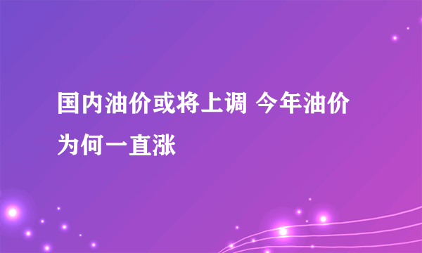 国内油价或将上调 今年油价为何一直涨