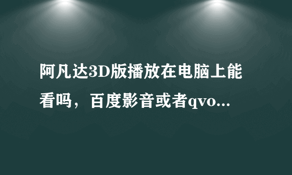 阿凡达3D版播放在电脑上能看吗，百度影音或者qvod能看3D吗