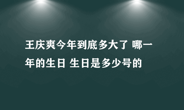 王庆爽今年到底多大了 哪一年的生日 生日是多少号的