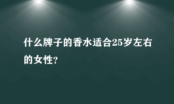 什么牌子的香水适合25岁左右的女性？