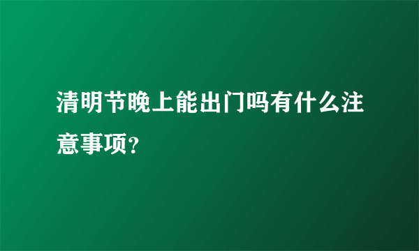 清明节晚上能出门吗有什么注意事项？