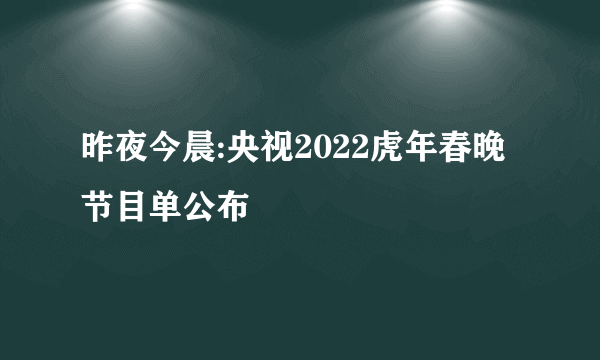 昨夜今晨:央视2022虎年春晚节目单公布