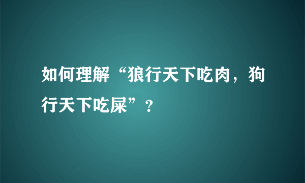 如何理解“狼行天下吃肉，狗行天下吃屎”？