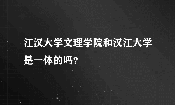 江汉大学文理学院和汉江大学是一体的吗？