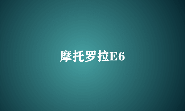 摩托罗拉E6