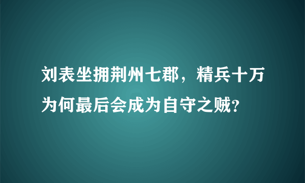 刘表坐拥荆州七郡，精兵十万为何最后会成为自守之贼？