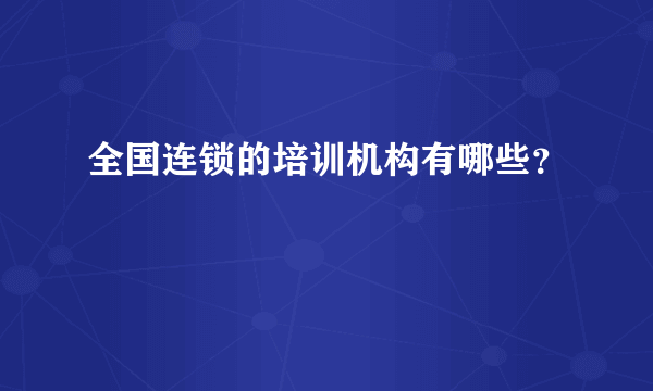 全国连锁的培训机构有哪些？