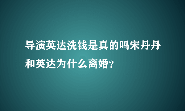 导演英达洗钱是真的吗宋丹丹和英达为什么离婚？