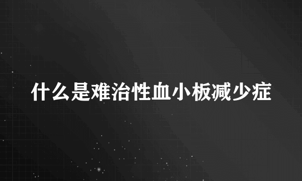 什么是难治性血小板减少症