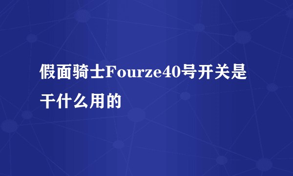 假面骑士Fourze40号开关是干什么用的