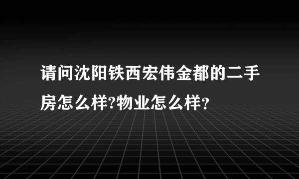 请问沈阳铁西宏伟金都的二手房怎么样?物业怎么样？