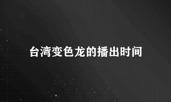 台湾变色龙的播出时间