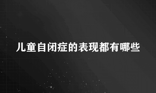 儿童自闭症的表现都有哪些