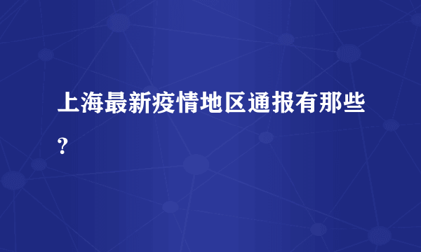 上海最新疫情地区通报有那些？