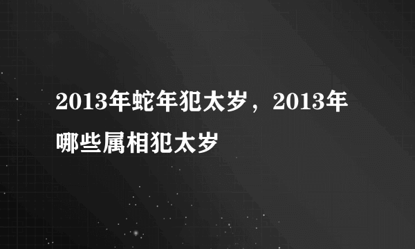 2013年蛇年犯太岁，2013年哪些属相犯太岁