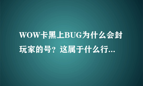 WOW卡黑上BUG为什么会封玩家的号？这属于什么行为，该追究什么法律责任？