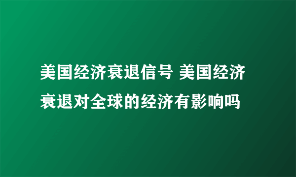 美国经济衰退信号 美国经济衰退对全球的经济有影响吗