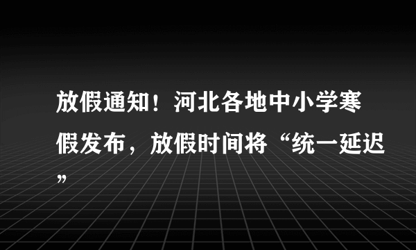 放假通知！河北各地中小学寒假发布，放假时间将“统一延迟”