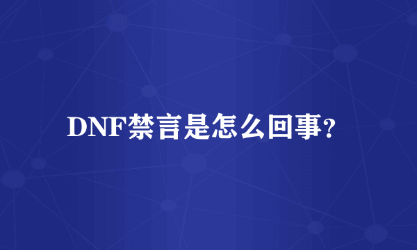 DNF禁言是怎么回事？