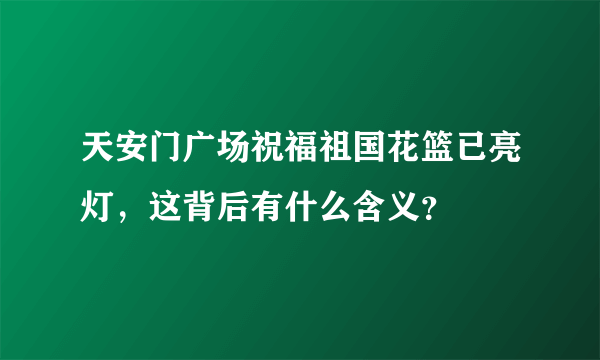 天安门广场祝福祖国花篮已亮灯，这背后有什么含义？