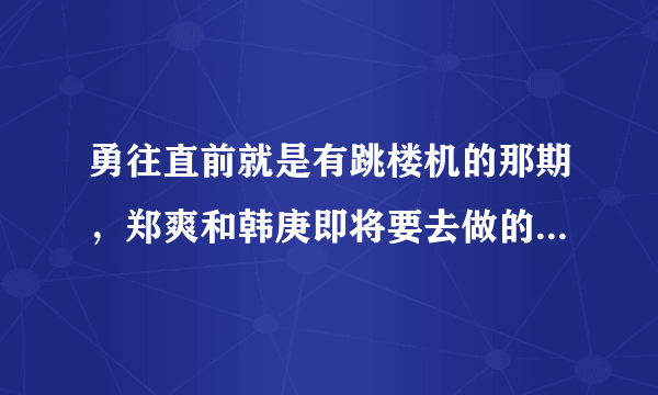 勇往直前就是有跳楼机的那期，郑爽和韩庚即将要去做的前景音乐是什么？就是还没做上去呢在底下看的时候