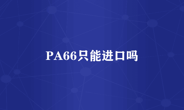 PA66只能进口吗