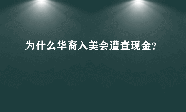 为什么华裔入美会遭查现金？