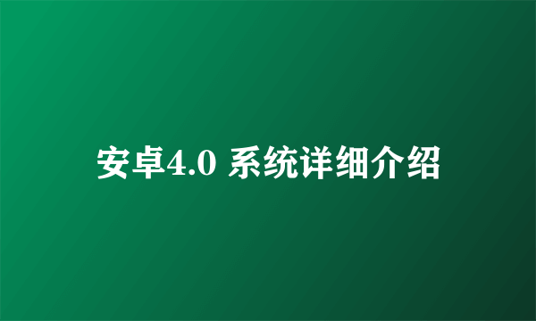 安卓4.0 系统详细介绍