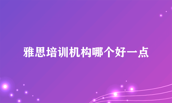 雅思培训机构哪个好一点