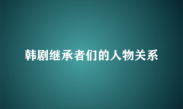 韩剧继承者们的人物关系