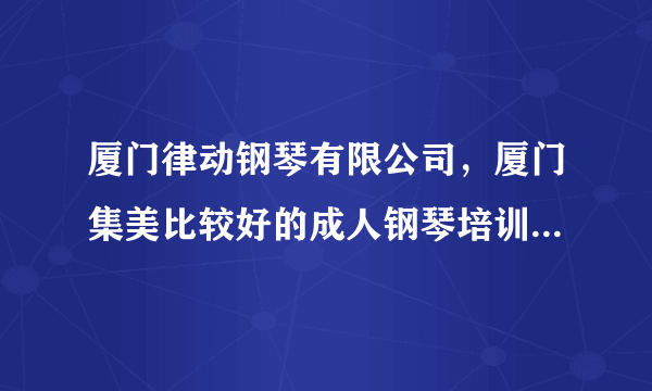 厦门律动钢琴有限公司，厦门集美比较好的成人钢琴培训机构推荐