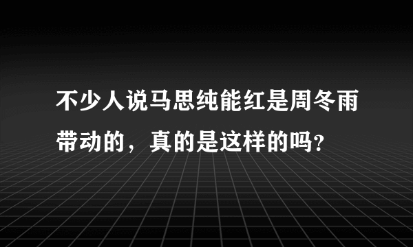 不少人说马思纯能红是周冬雨带动的，真的是这样的吗？