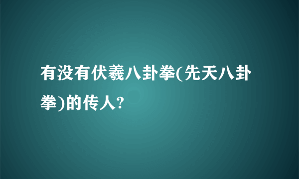 有没有伏羲八卦拳(先天八卦拳)的传人?