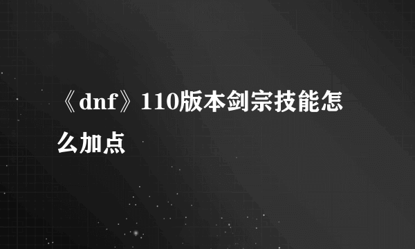 《dnf》110版本剑宗技能怎么加点