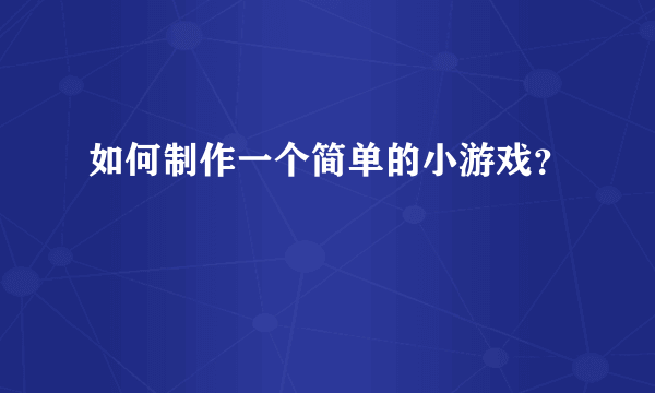 如何制作一个简单的小游戏？